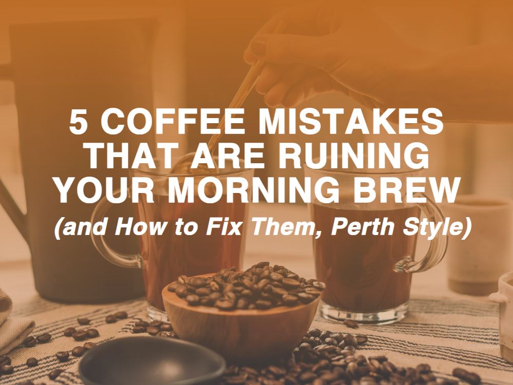 5 Coffee Mistakes That Are Ruining Your Morning Brew (and How to Fix Them, Perth Style)